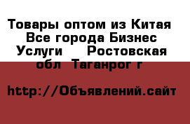 Товары оптом из Китая  - Все города Бизнес » Услуги   . Ростовская обл.,Таганрог г.